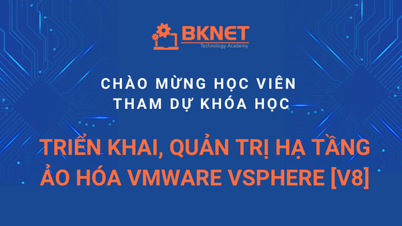 Khai giảng khóa đào tạo "Triển khai, quản trị hạ tầng ảo hóa VMware vSphere [v8]"